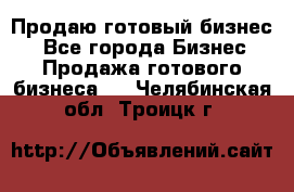 Продаю готовый бизнес  - Все города Бизнес » Продажа готового бизнеса   . Челябинская обл.,Троицк г.